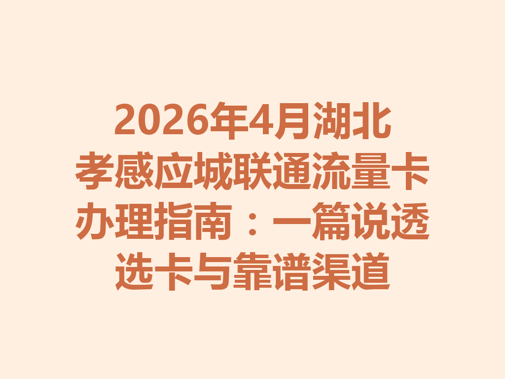 2026年4月湖北孝感应城联通流量卡办理指南：一篇说透选卡与靠谱渠道