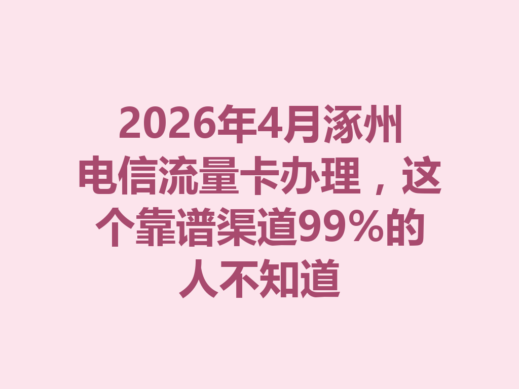 2026年4月涿州电信流量卡办理，这个靠谱渠道99%的人不知道