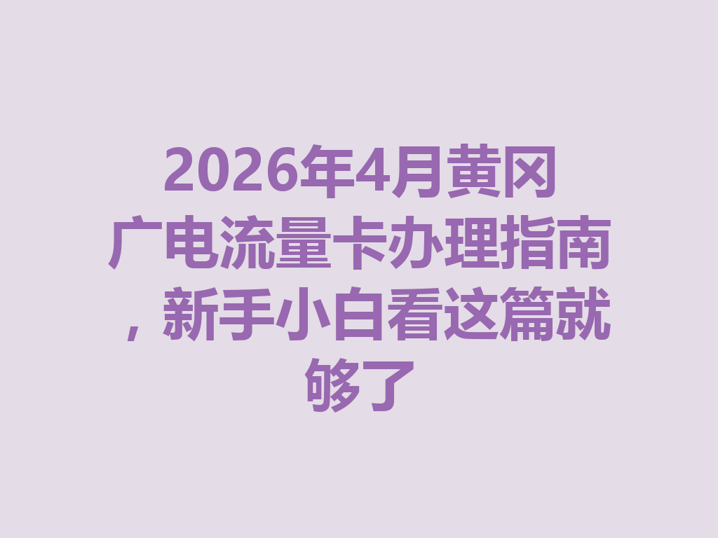 2026年4月黄冈广电流量卡办理指南，新手小白看这篇就够了