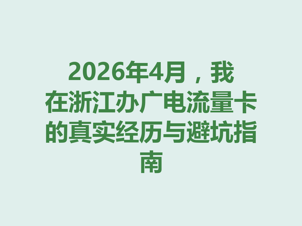 2026年4月，我在浙江办广电流量卡的真实经历与避坑指南
