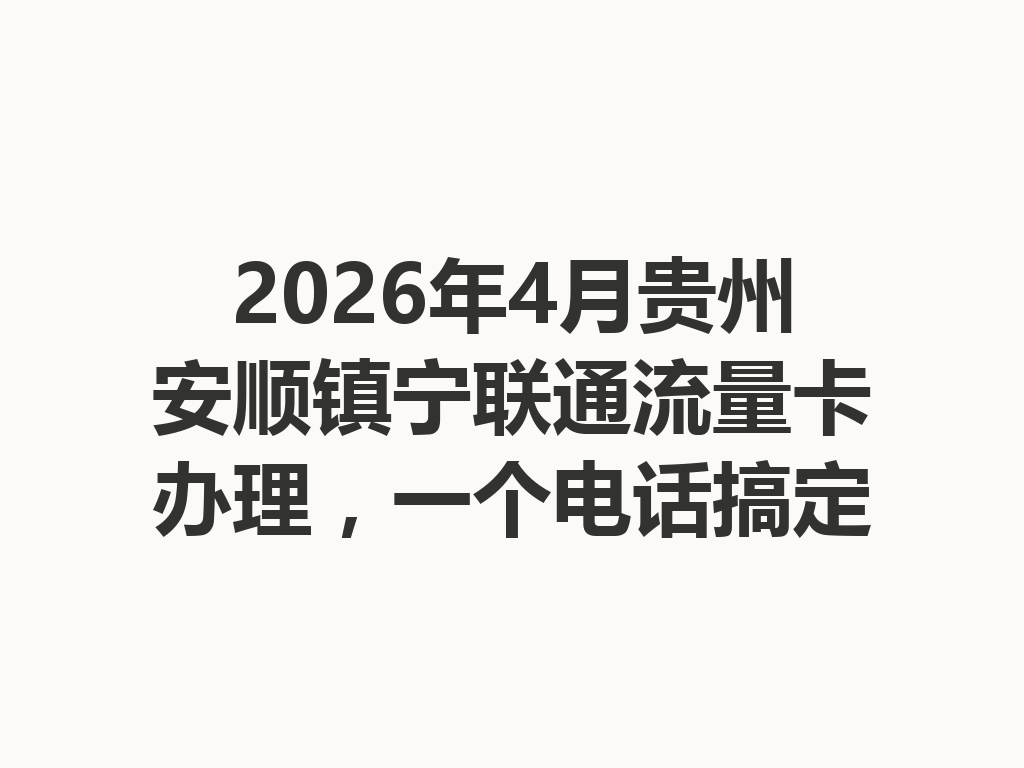 2026年4月贵州安顺镇宁联通流量卡办理，一个电话搞定