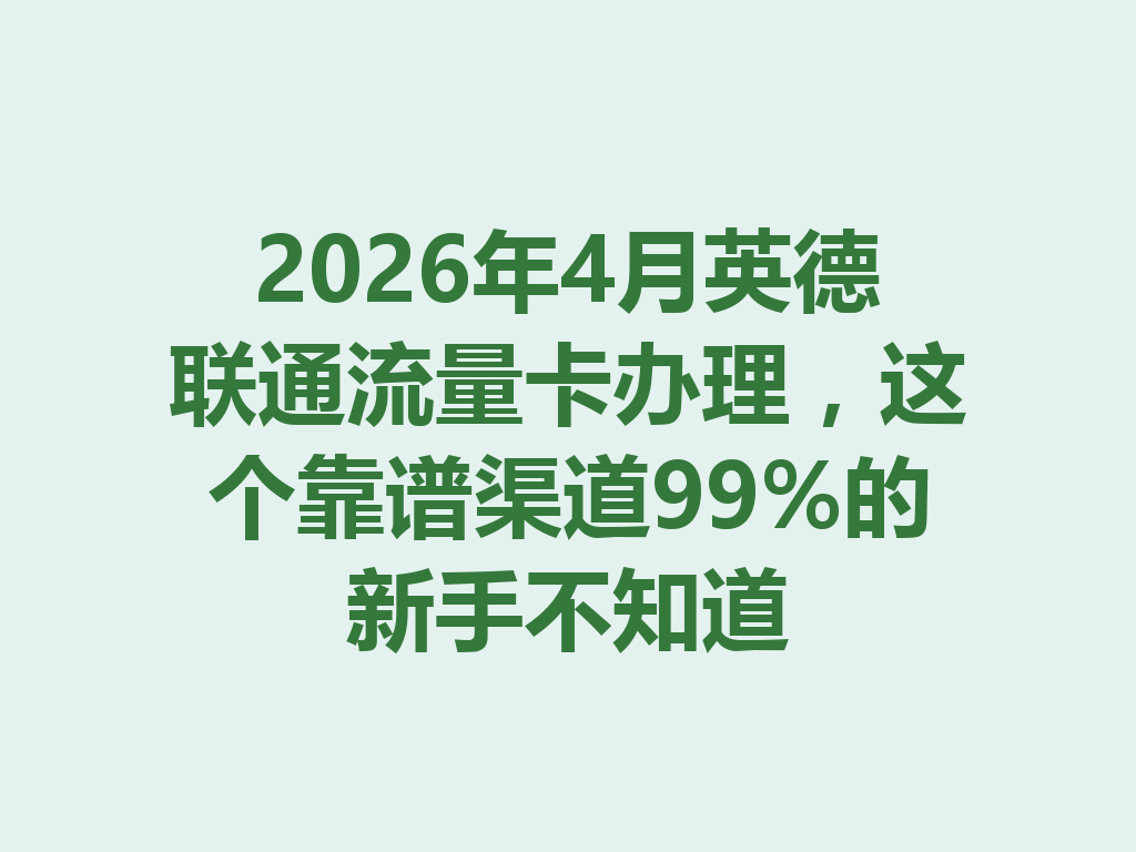 2026年4月英德联通流量卡办理，这个靠谱渠道99%的新手不知道
