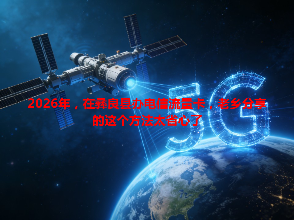 2026年，在彝良县办电信流量卡，老乡分享的这个方法太省心了
