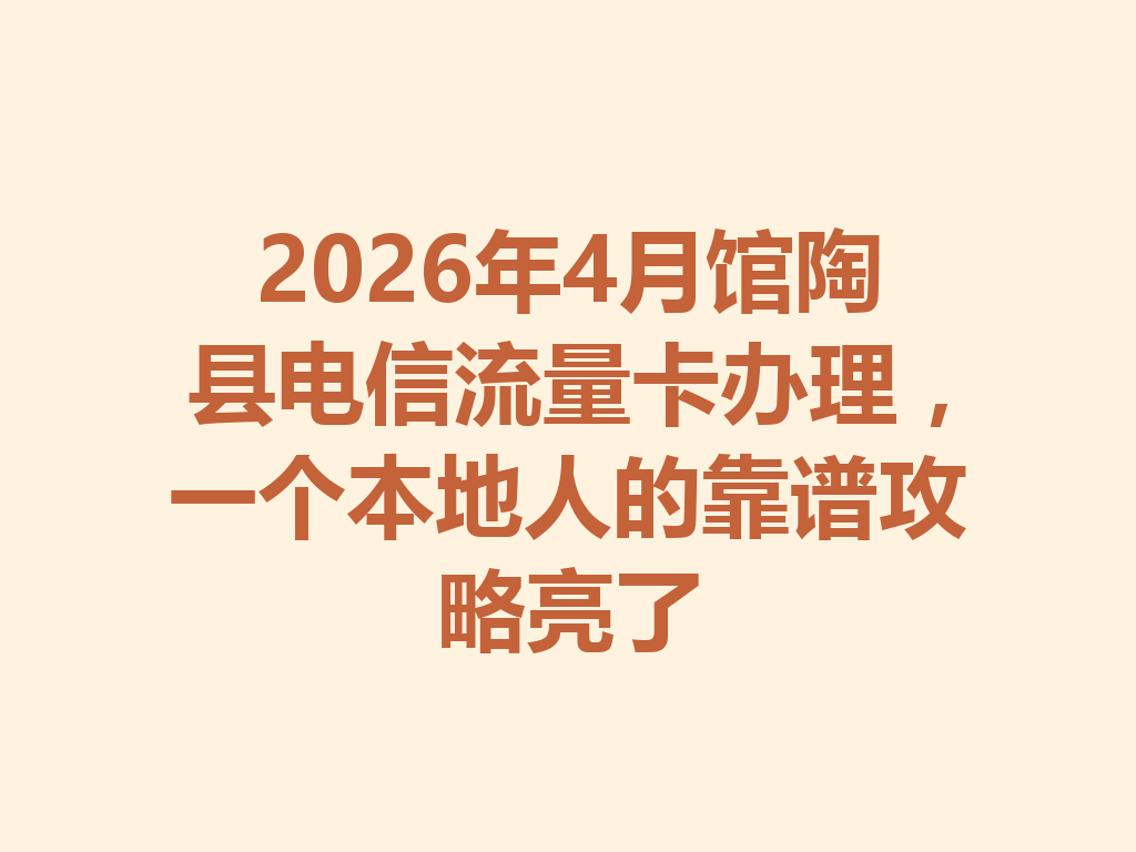2026年4月馆陶县电信流量卡办理，一个本地人的靠谱攻略亮了