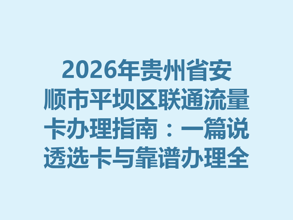 2026年贵州省安顺市平坝区联通流量卡办理指南：一篇说透选卡与靠谱办理全流程