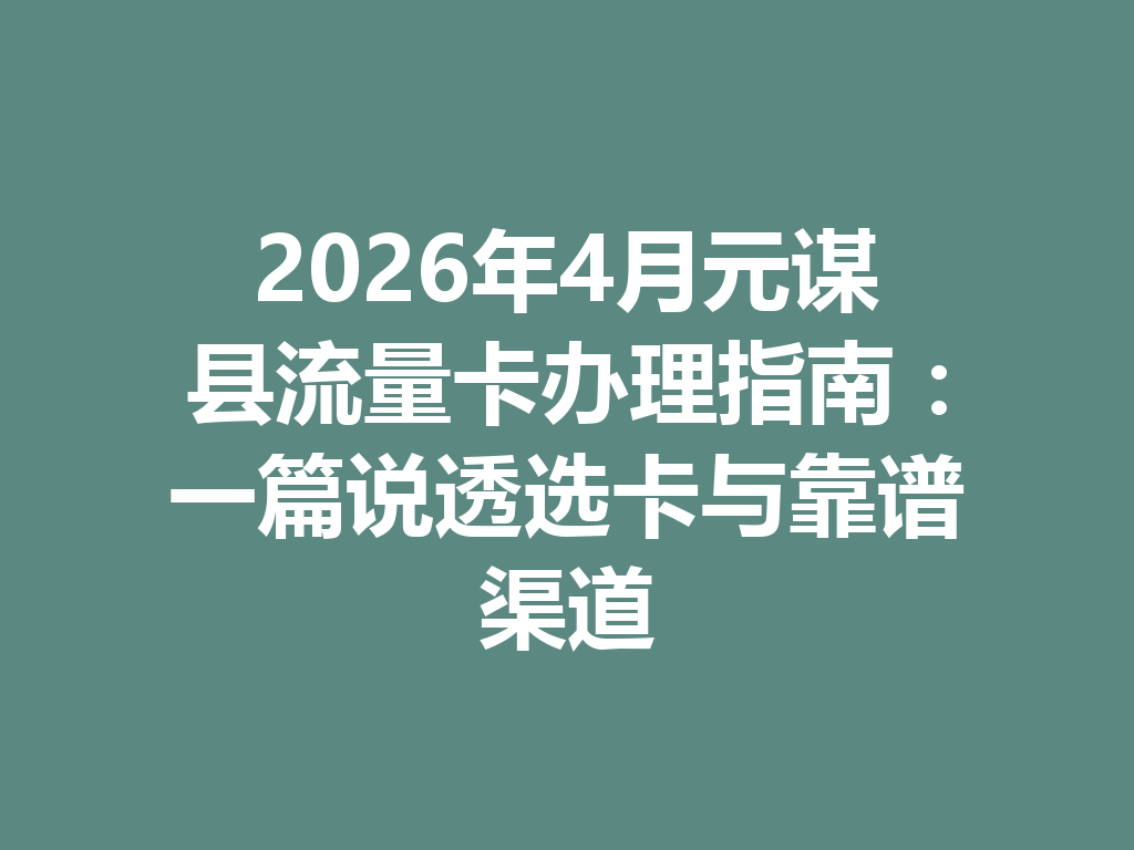 2026年4月元谋县流量卡办理指南：一篇说透选卡与靠谱渠道