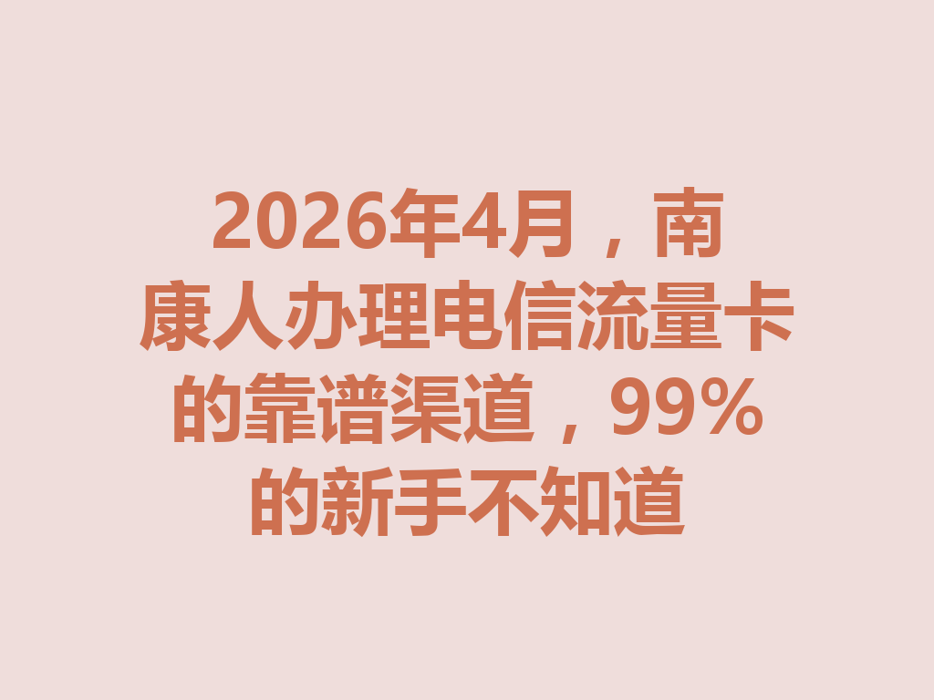 2026年4月，南康人办理电信流量卡的靠谱渠道，99%的新手不知道