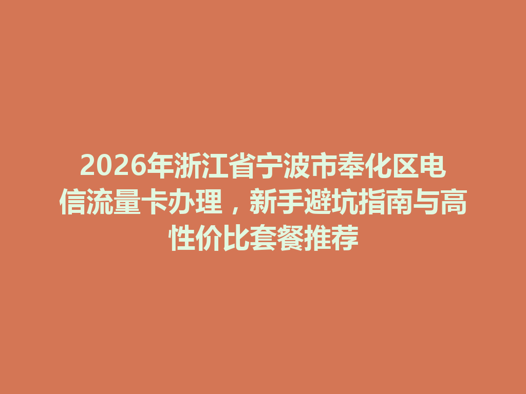 2026年浙江省宁波市奉化区电信流量卡办理，新手避坑指南与高性价比套餐推荐