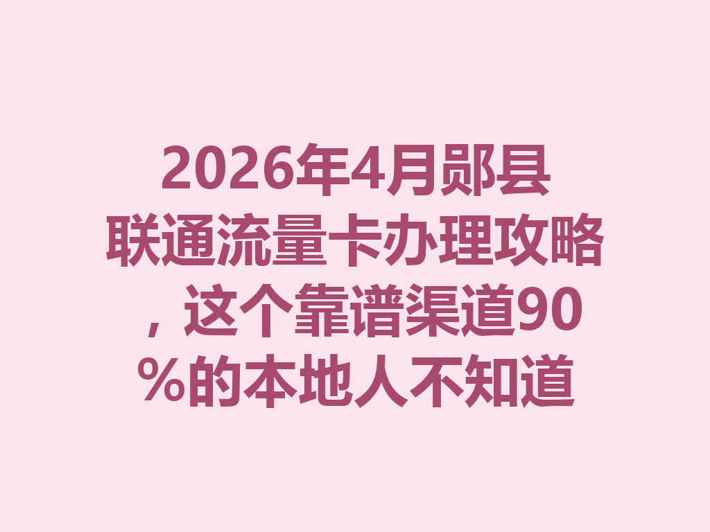 2026年4月郧县联通流量卡办理攻略，这个靠谱渠道90%的本地人不知道