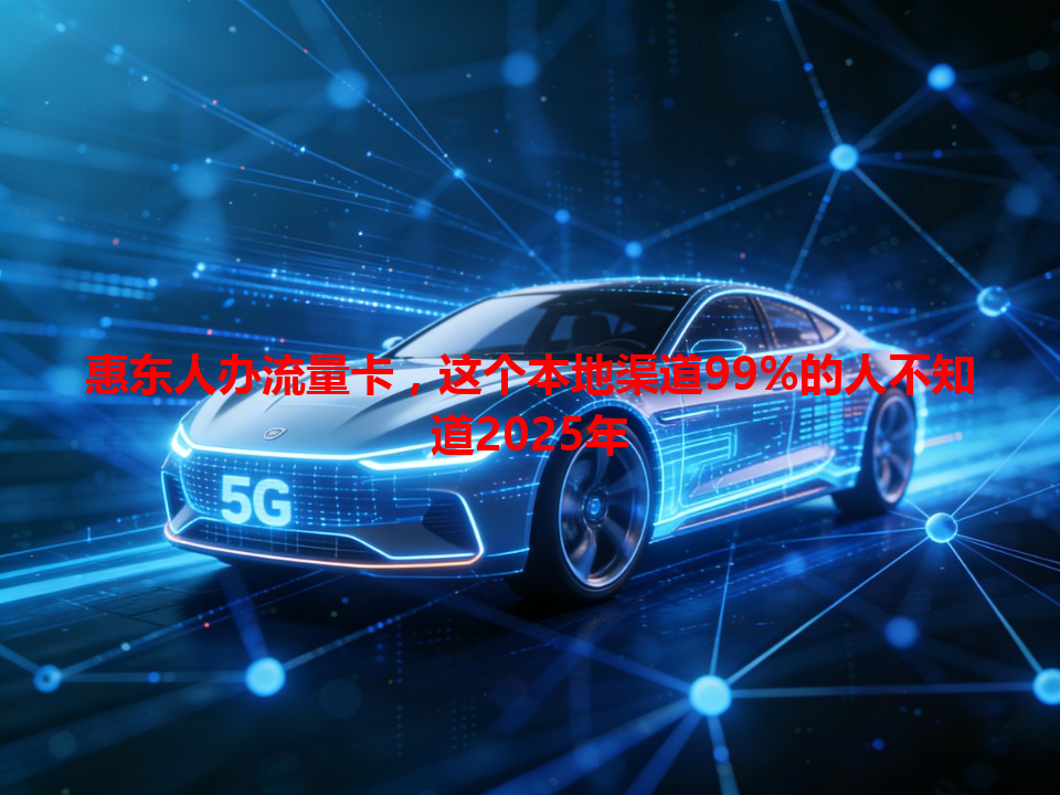 惠东人办流量卡，这个本地渠道99%的人不知道2025年