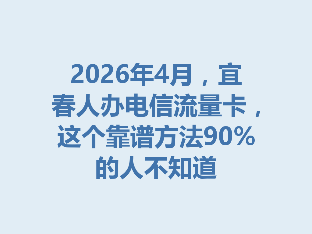 2026年4月，宜春人办电信流量卡，这个靠谱方法90%的人不知道