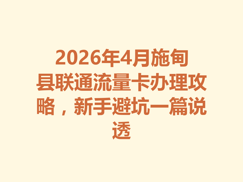 2026年4月施甸县联通流量卡办理攻略，新手避坑一篇说透