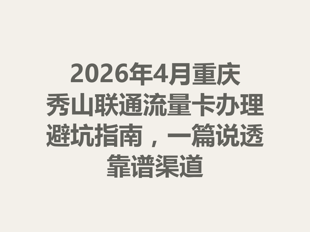 2026年4月重庆秀山联通流量卡办理避坑指南，一篇说透靠谱渠道