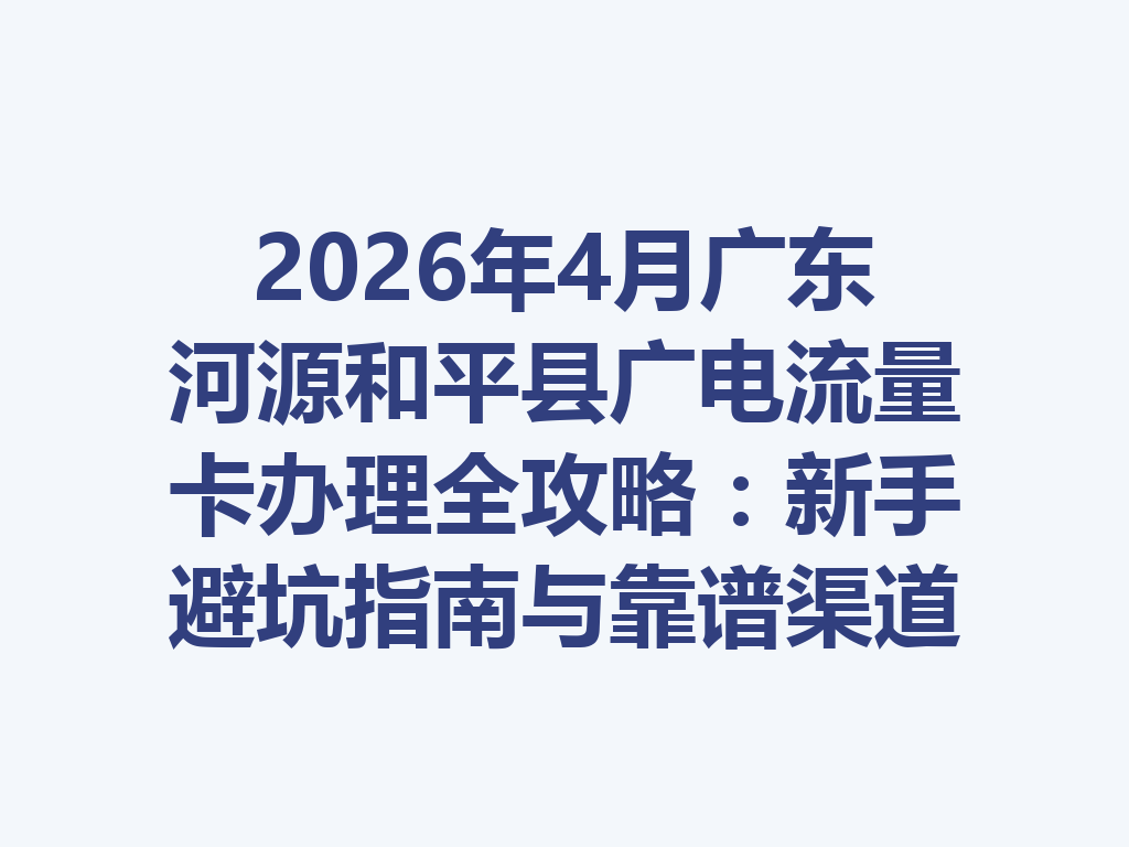 2026年4月广东河源和平县广电流量卡办理全攻略：新手避坑指南与靠谱渠道一篇说透