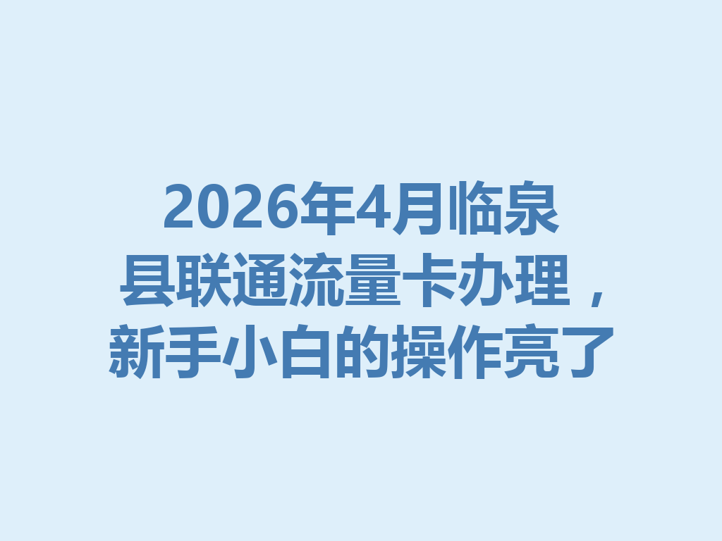 2026年4月临泉县联通流量卡办理，新手小白的操作亮了