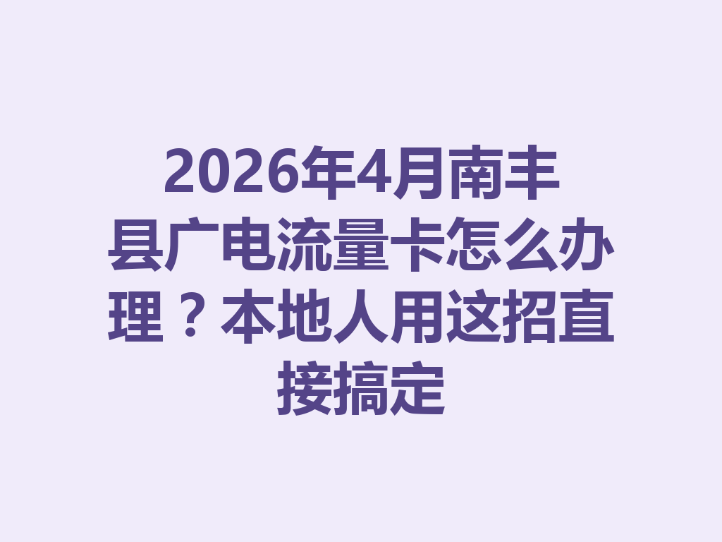 2026年4月南丰县广电流量卡怎么办理?本地人用这招直接搞定
