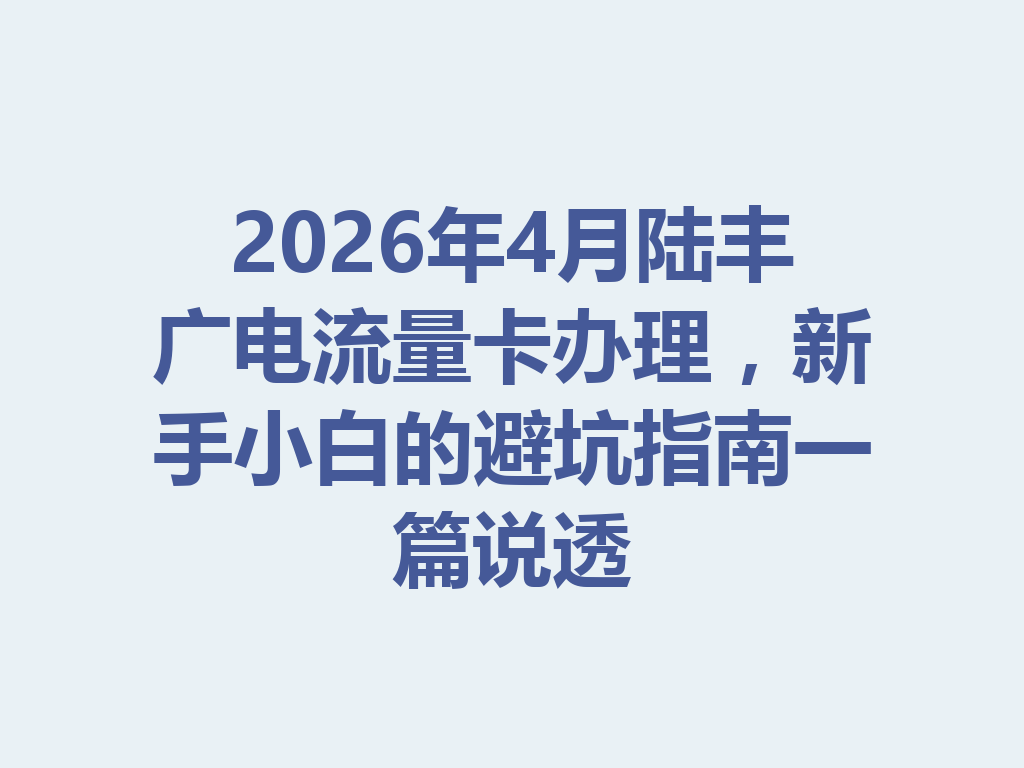 2026年4月陆丰广电流量卡办理，新手小白的避坑指南一篇说透