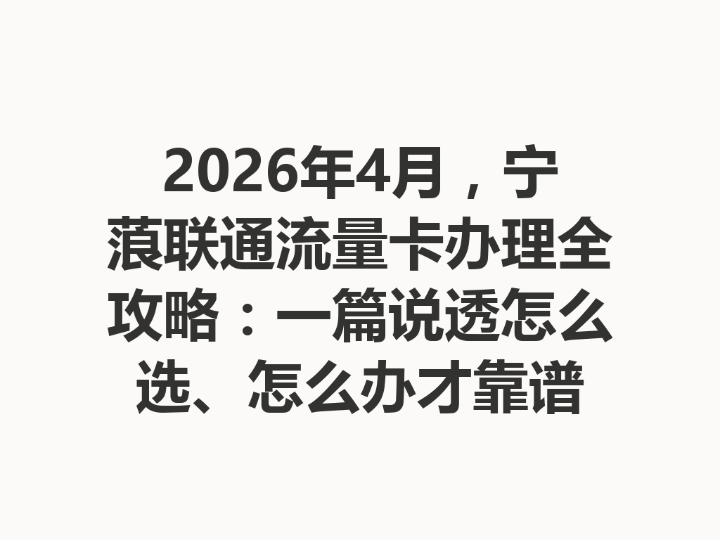 2026年4月，宁蒗联通流量卡办理全攻略：一篇说透怎么选、怎么办才靠谱