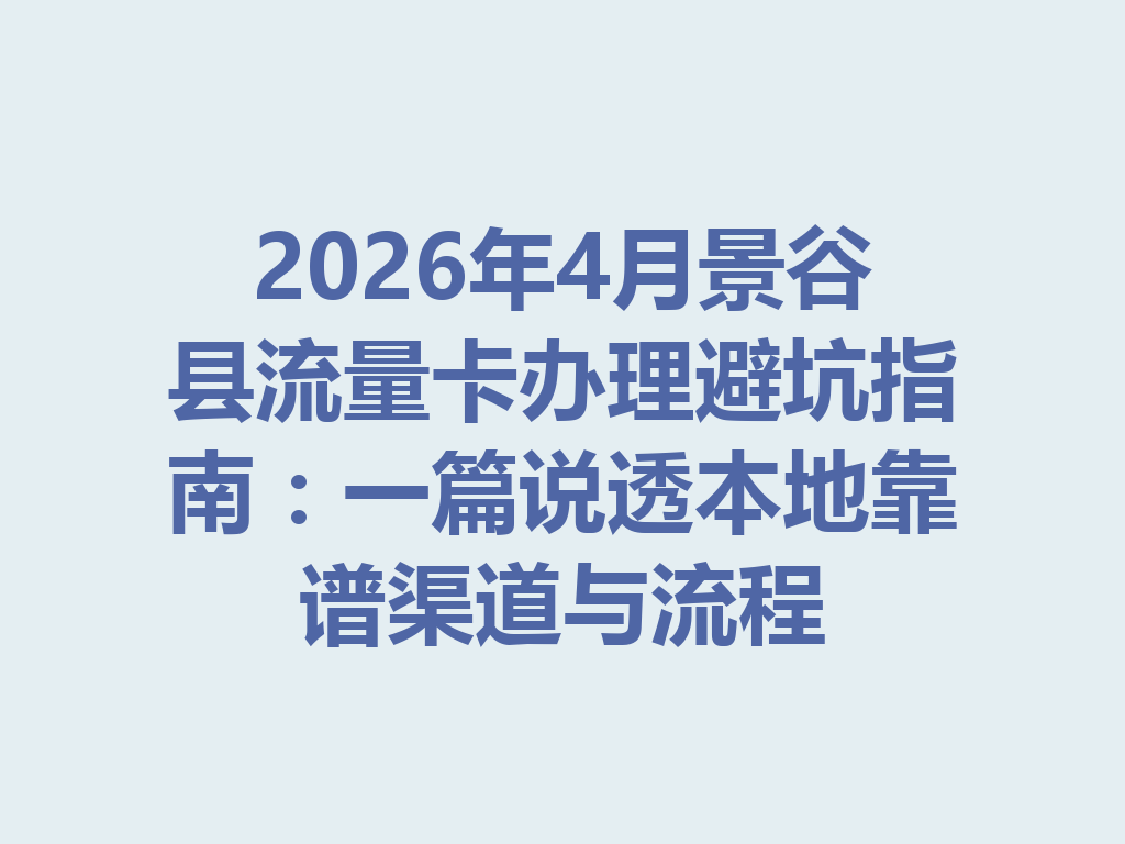 2026年4月景谷县流量卡办理避坑指南：一篇说透本地靠谱渠道与流程