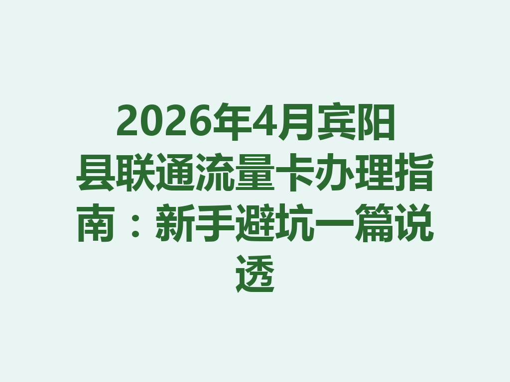 2026年4月宾阳县联通流量卡办理指南：新手避坑一篇说透