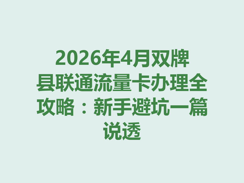 2026年4月双牌县联通流量卡办理全攻略：新手避坑一篇说透