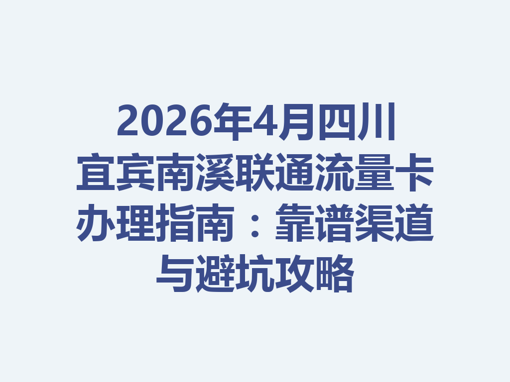 2026年4月四川宜宾南溪联通流量卡办理指南：靠谱渠道与避坑攻略