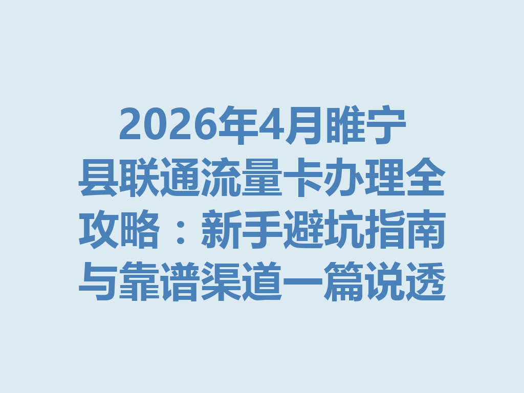 2026年4月睢宁县联通流量卡办理全攻略：新手避坑指南与靠谱渠道一篇说透