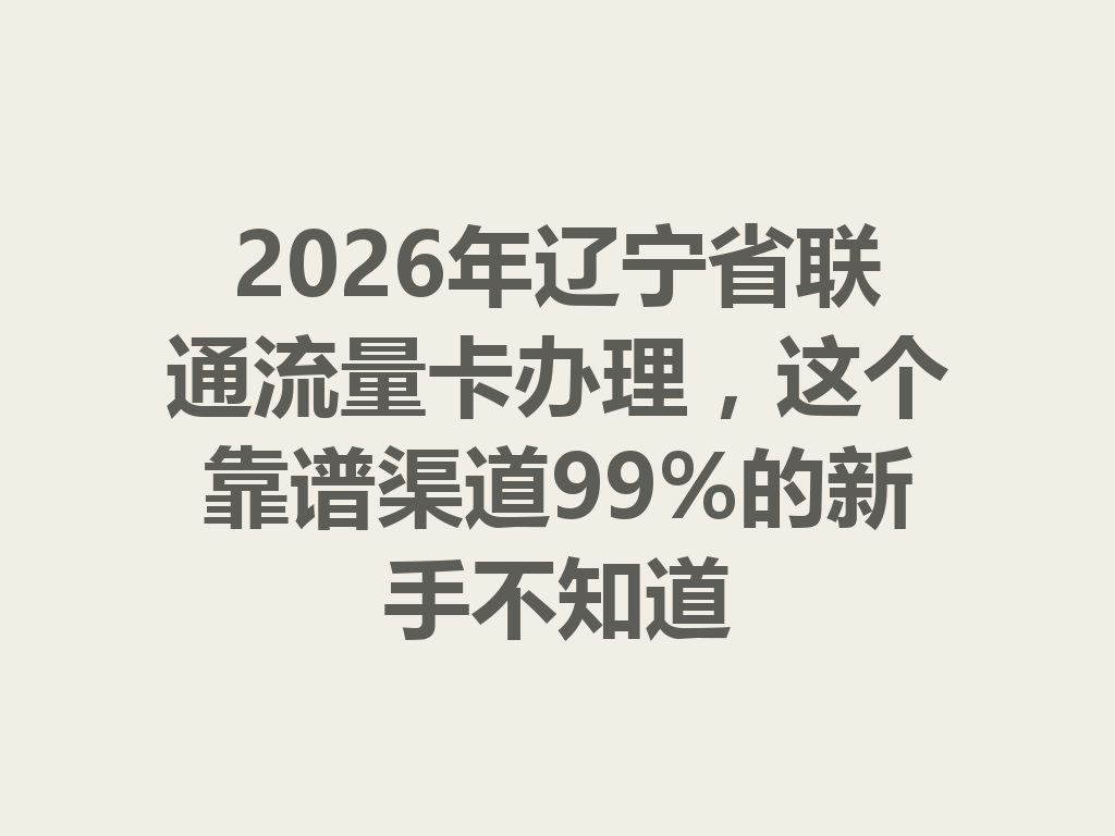 2026年辽宁省联通流量卡办理，这个靠谱渠道99%的新手不知道