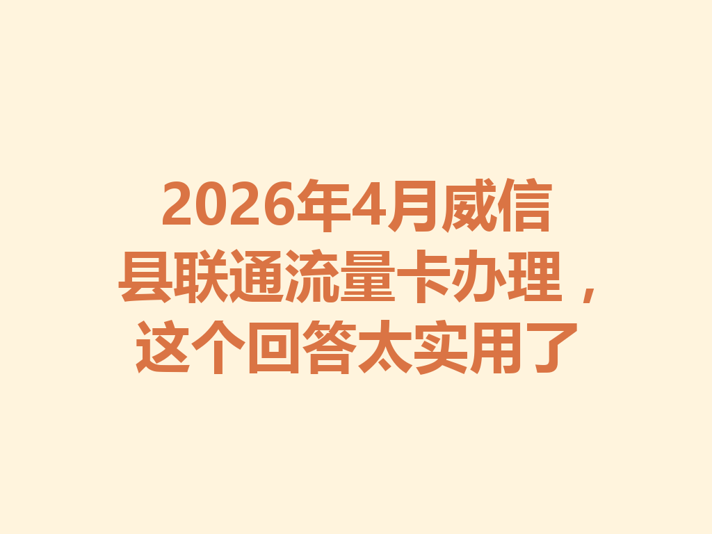 2026年4月威信县联通流量卡办理，这个回答太实用了