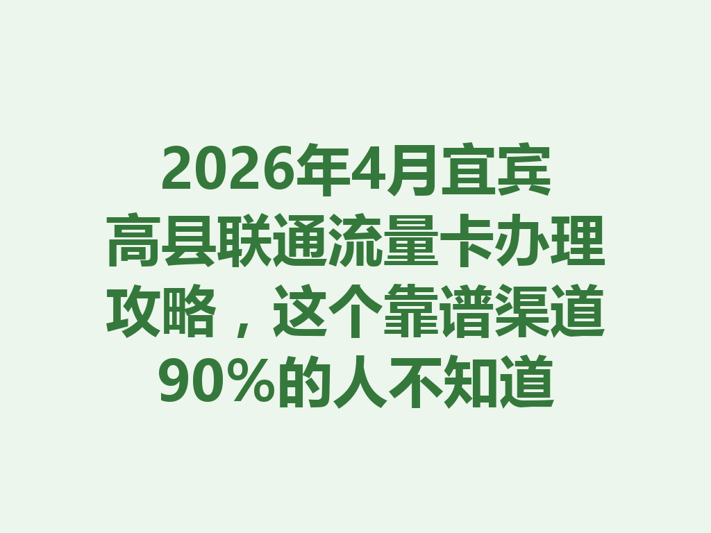 2026年4月宜宾高县联通流量卡办理攻略，这个靠谱渠道90%的人不知道