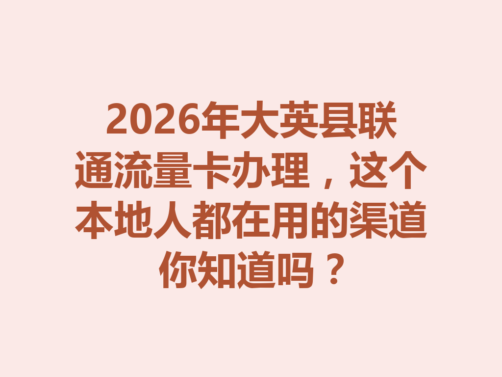 2026年大英县联通流量卡办理，这个本地人都在用的渠道你知道吗？