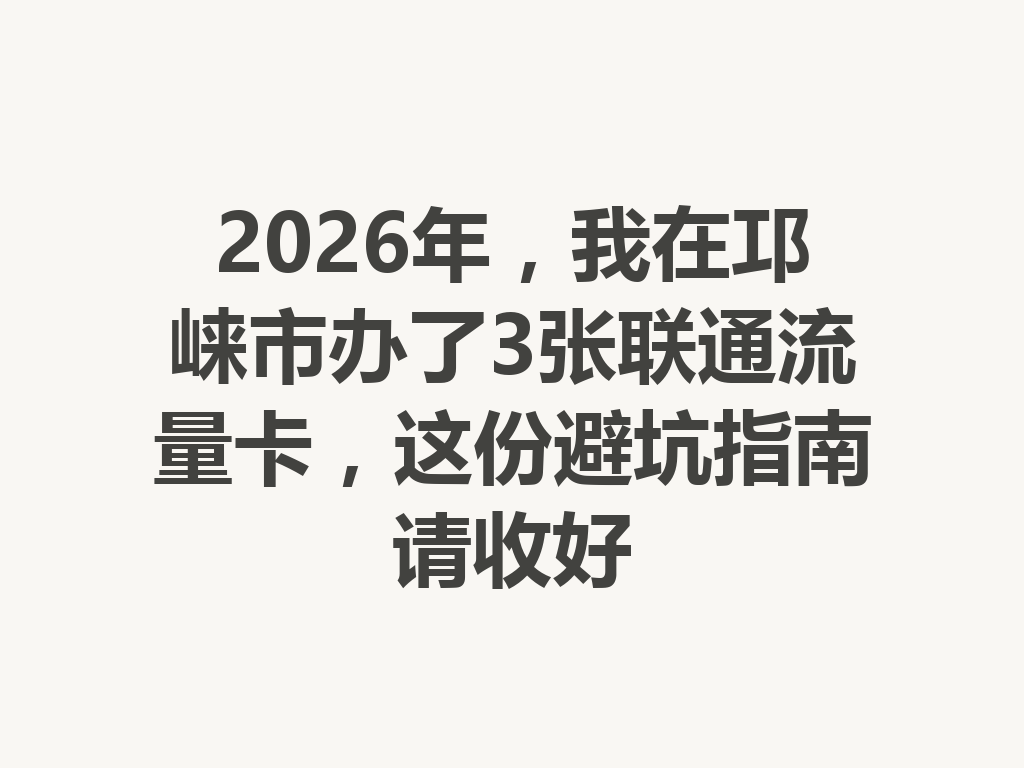 2026年，我在邛崃市办了3张联通流量卡，这份避坑指南请收好