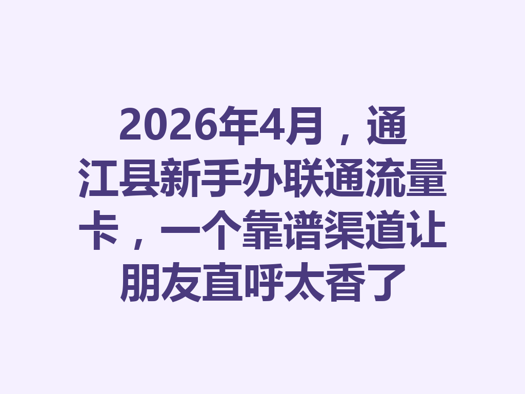2026年4月，通江县新手办联通流量卡，一个靠谱渠道让朋友直呼太香了
