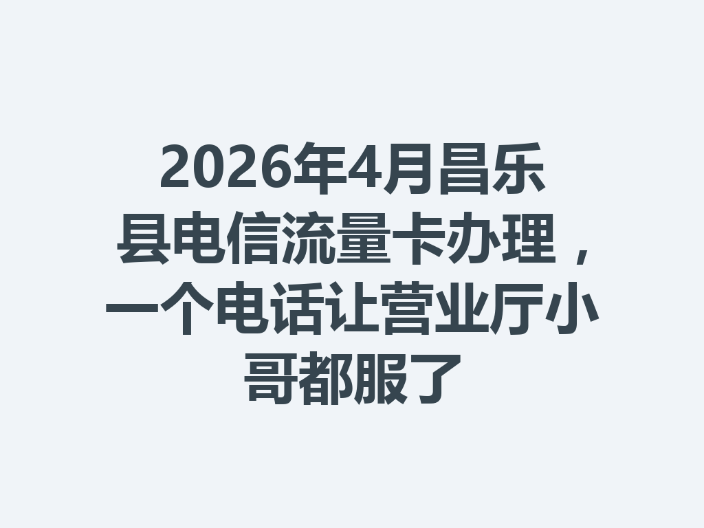2026年4月昌乐县电信流量卡办理，一个电话让营业厅小哥都服了