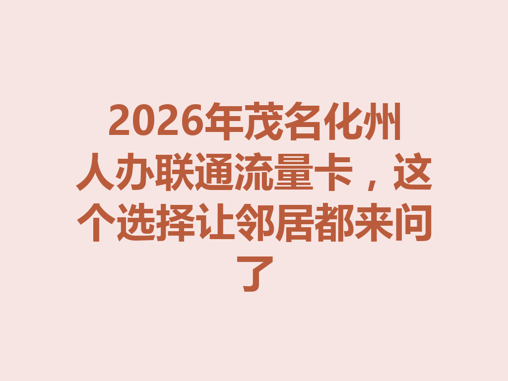 2026年茂名化州人办联通流量卡，这个选择让邻居都来问了