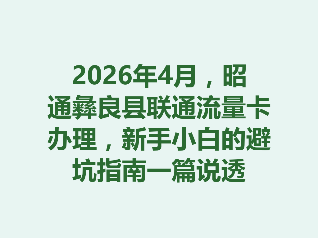 2026年4月，昭通彝良县联通流量卡办理，新手小白的避坑指南一篇说透