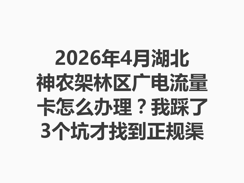 2026年4月湖北神农架林区广电流量卡怎么办理？我踩了3个坑才找到正规渠道