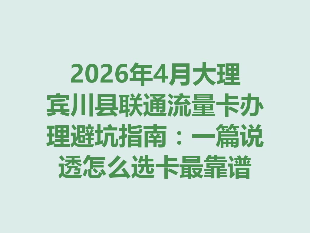 2026年4月大理宾川县联通流量卡办理避坑指南：一篇说透怎么选卡最靠谱