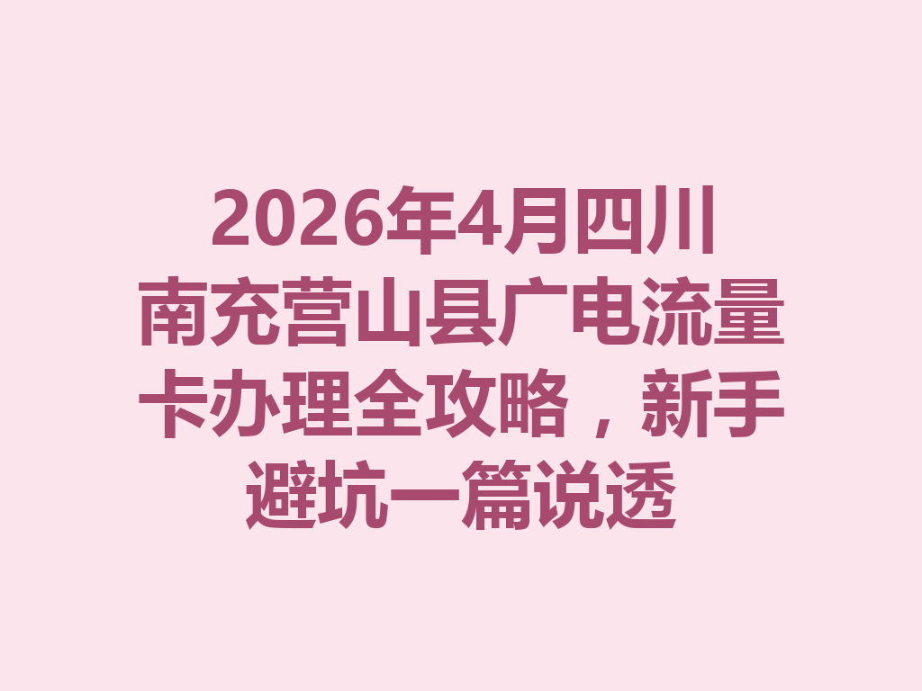 2026年4月四川南充营山县广电流量卡办理全攻略，新手避坑一篇说透
