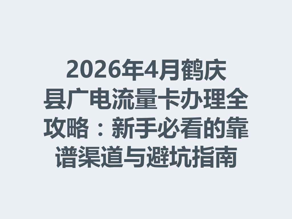 2026年4月鹤庆县广电流量卡办理全攻略：新手必看的靠谱渠道与避坑指南
