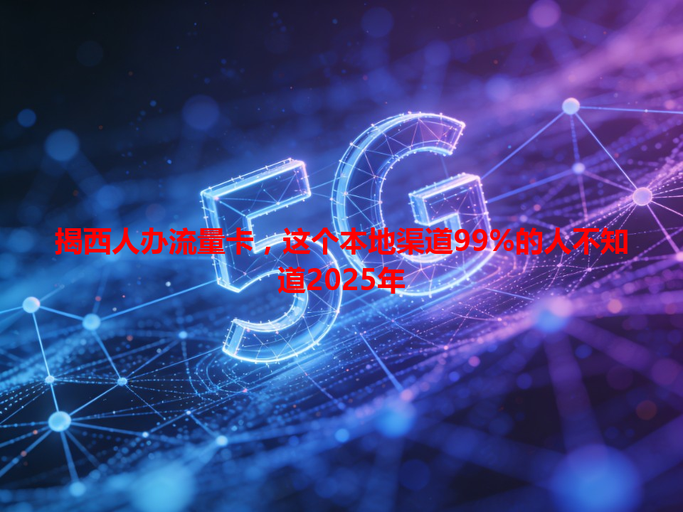 揭西人办流量卡，这个本地渠道99%的人不知道2025年
