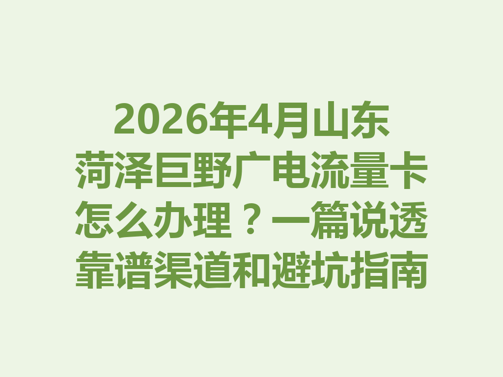 2026年4月山东菏泽巨野广电流量卡怎么办理？一篇说透靠谱渠道和避坑指南