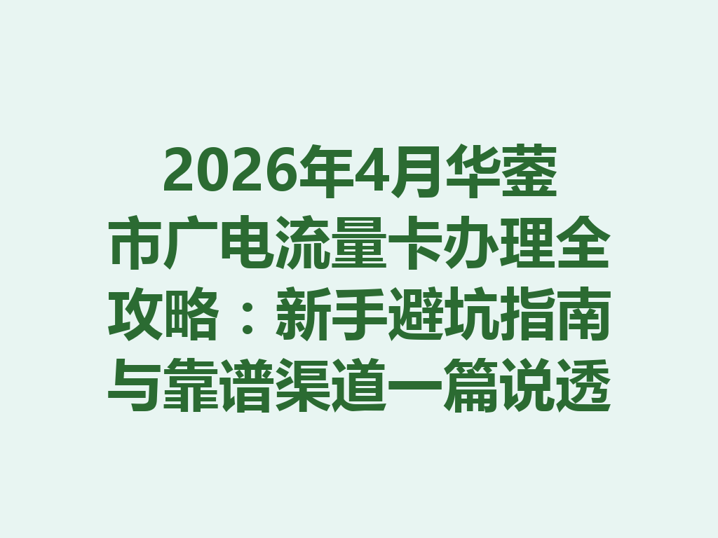 2026年4月华蓥市广电流量卡办理全攻略：新手避坑指南与靠谱渠道一篇说透