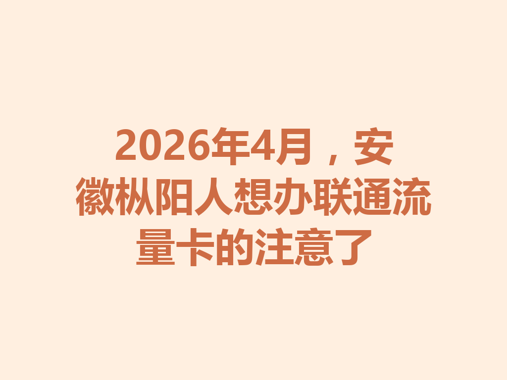 2026年4月，安徽枞阳人想办联通流量卡的注意了