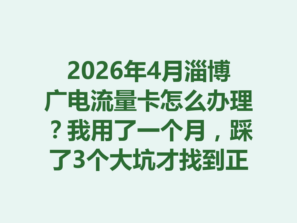 2026年4月淄博广电流量卡怎么办理？我用了一个月，踩了3个大坑才找到正规渠道