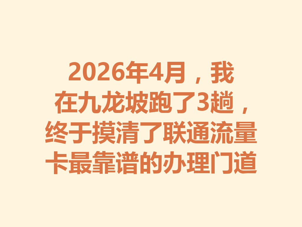 2026年4月，我在九龙坡跑了3趟，终于摸清了联通流量卡最靠谱的办理门道