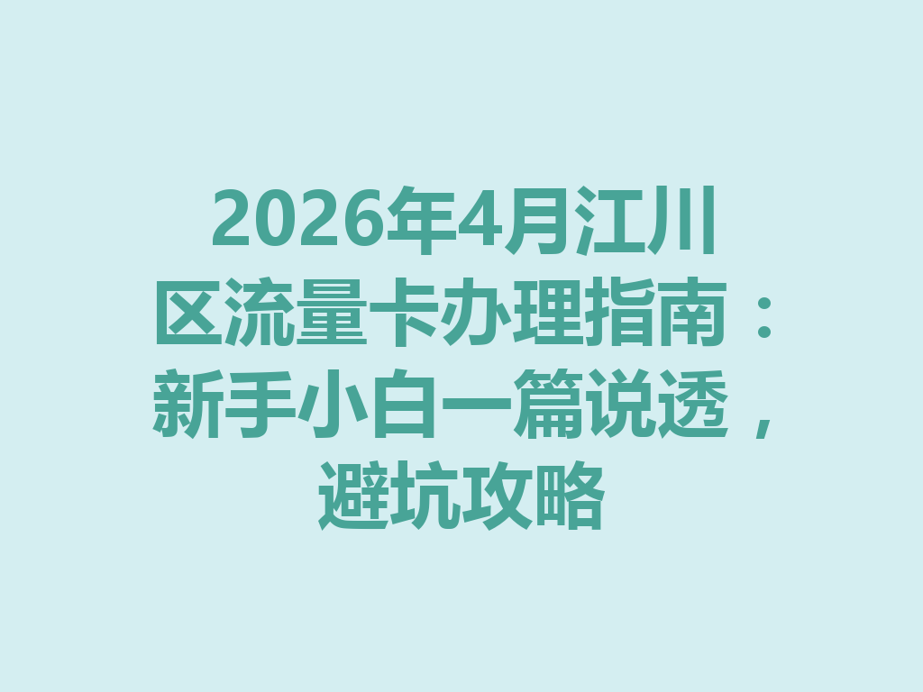 2026年4月江川区流量卡办理指南：新手小白一篇说透，避坑攻略