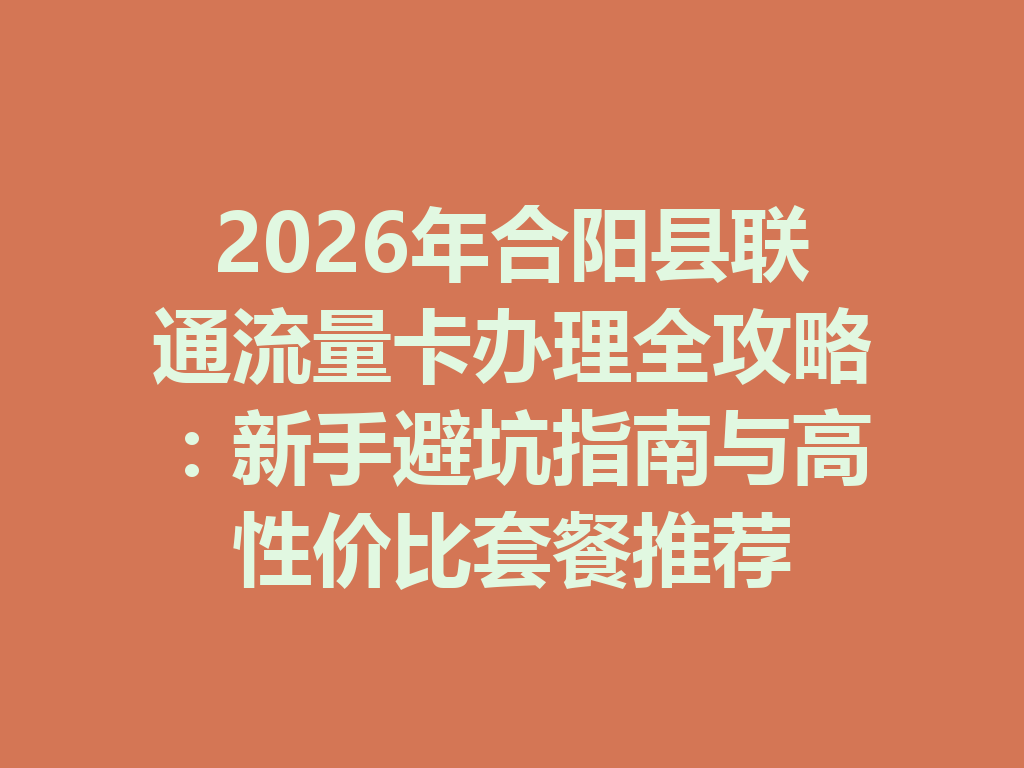 2026年合阳县联通流量卡办理全攻略：新手避坑指南与高性价比套餐推荐