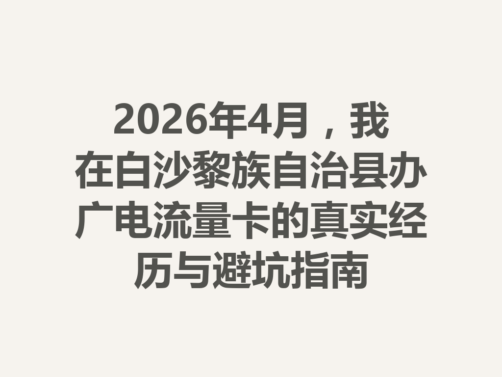 2026年4月，我在白沙黎族自治县办广电流量卡的真实经历与避坑指南