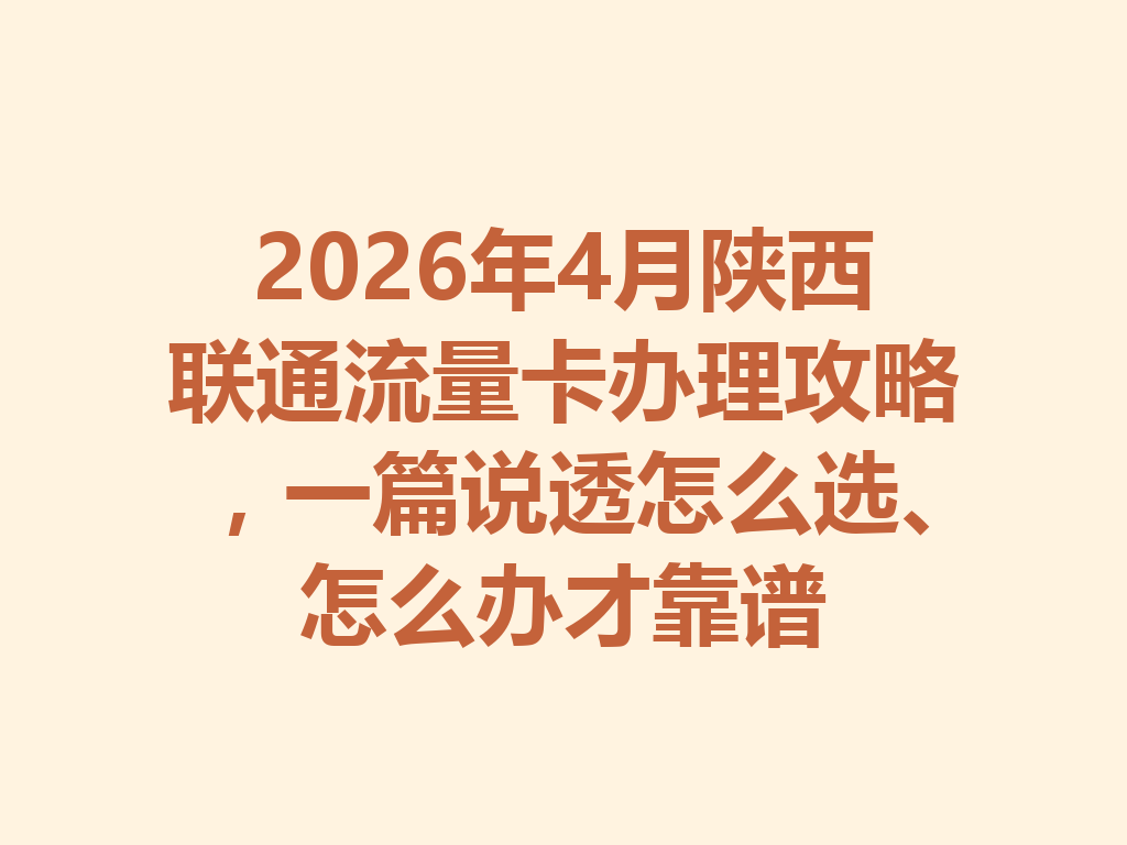 2026年4月陕西联通流量卡办理攻略，一篇说透怎么选、怎么办才靠谱